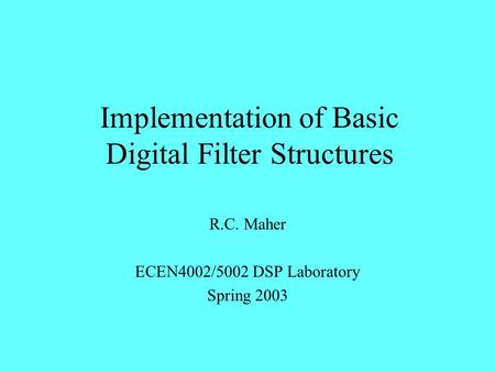 Implementation of Basic Digital Filter Structures R.C. Maher ECEN4002/5002 DSP Laboratory Spring 2003.