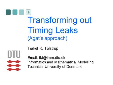Transforming out Timing Leaks (Agat’s approach) Terkel K. Tolstrup   Informatics and Mathematical Modelling Technical University of.