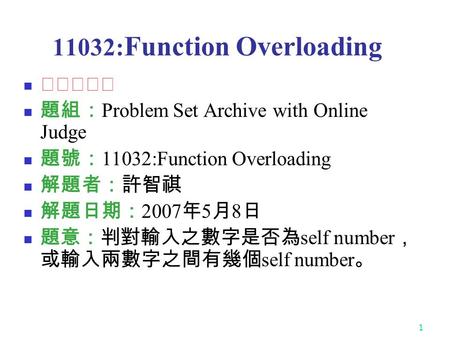 1 11032: Function Overloading ★★★☆☆ 題組： Problem Set Archive with Online Judge 題號： 11032:Function Overloading 解題者：許智祺 解題日期： 2007 年 5 月 8 日 題意：判對輸入之數字是否為.