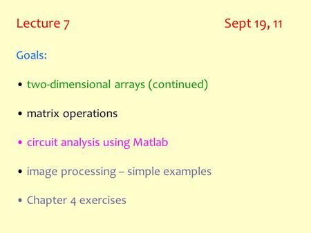 Lecture 7 Sept 19, 11 Goals: two-dimensional arrays (continued) matrix operations circuit analysis using Matlab image processing – simple examples Chapter.