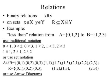 Relations binary relations xRy on sets x  X y  Y R  X  Y Example: “less than” relation from A={0,1,2} to B={1,2,3} use traditional notation 0 < 1,