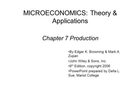MICROECONOMICS: Theory & Applications Chapter 7 Production By Edgar K. Browning & Mark A. Zupan John Wiley & Sons, Inc. 9 th Edition, copyright 2006 PowerPoint.