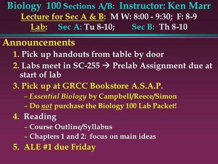 Biology 100 Sections A/B: Instructor: Ken Marr Lecture for Sec A & B: M W: 8:00 - 9:30; F: 8-9 Lab: Sec A: Tu 8-10; Sec B: Th 8-10 Announcements 1. Pick.