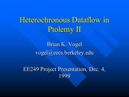 Heterochronous Dataflow in Ptolemy II Brian K. Vogel EE249 Project Presentation, Dec. 4, 1999.