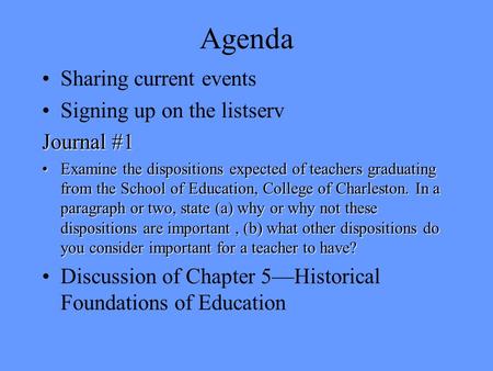 Agenda Sharing current events Signing up on the listserv Journal #1 Examine the dispositions expected of teachers graduating from the School of Education,