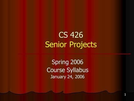1 CS 426 Senior Projects Spring 2006 Course Syllabus January 24, 2006.