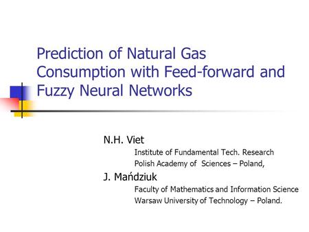 Prediction of Natural Gas Consumption with Feed-forward and Fuzzy Neural Networks N.H. Viet Institute of Fundamental Tech. Research Polish Academy of Sciences.