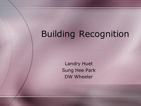 Building Recognition Landry Huet Sung Hee Park DW Wheeler.