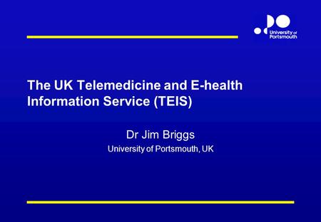 The UK Telemedicine and E-health Information Service (TEIS) Dr Jim Briggs University of Portsmouth, UK.