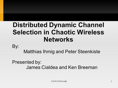 CS4514 Networks1 Distributed Dynamic Channel Selection in Chaotic Wireless Networks By: Matthias Ihmig and Peter Steenkiste Presented by: James Cialdea.