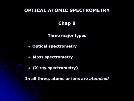 OPTICAL ATOMIC SPECTROMETRY Chap 8 Three major types Optical spectrometry Optical spectrometry Mass spectrometry Mass spectrometry (X-ray spectrometry)