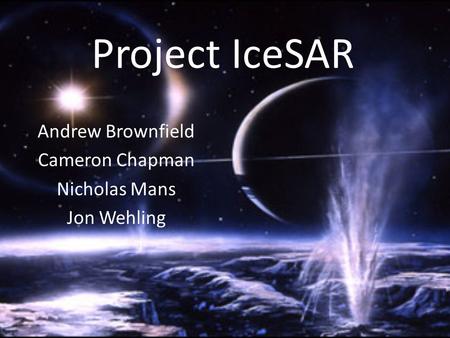 Project IceSAR Andrew Brownfield Cameron Chapman Nicholas Mans Jon Wehling.