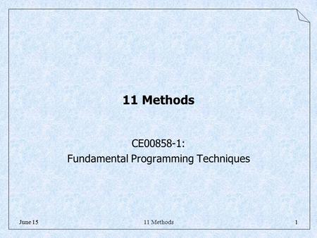 11 Methods1June 151 11 Methods CE00858-1: Fundamental Programming Techniques.