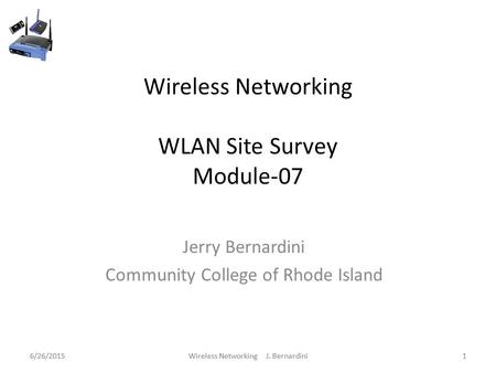 6/26/2015Wireless Networking J. Bernardini1 Wireless Networking WLAN Site Survey Module-07 Jerry Bernardini Community College of Rhode Island 6/26/20151Wireless.