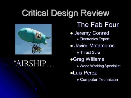 Critical Design Review The Fab Four Jeremy Conrad Jeremy Conrad Electronics Expert Electronics Expert Javier Matamoros Javier Matamoros Thrust Guru Thrust.