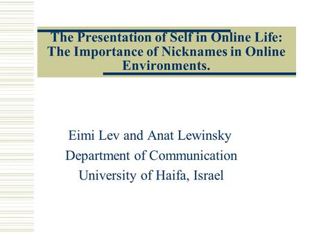 The Presentation of Self in Online Life: The Importance of Nicknames in Online Environments. Eimi Lev and Anat Lewinsky Department of Communication University.