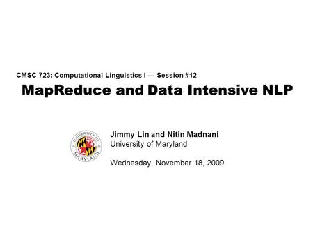 MapReduce and Data Intensive NLP CMSC 723: Computational Linguistics I ― Session #12 Jimmy Lin and Nitin Madnani University of Maryland Wednesday, November.