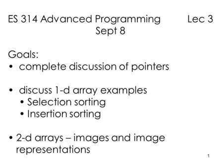 1 ES 314 Advanced Programming Lec 3 Sept 8 Goals: complete discussion of pointers discuss 1-d array examples Selection sorting Insertion sorting 2-d arrays.