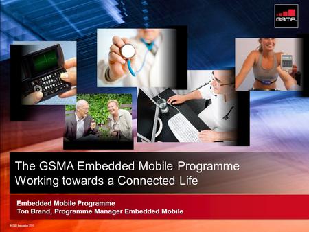 © GSM Association 2010 Strictly Confidential © GSM Association 2010 Embedded Mobile Programme Ton Brand, Programme Manager Embedded Mobile The GSMA Embedded.