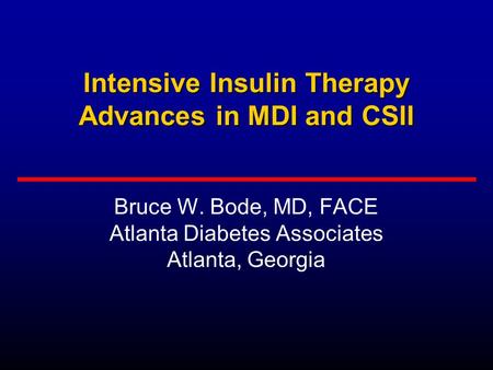 Intensive Insulin Therapy Advances in MDI and CSII Bruce W. Bode, MD, FACE Atlanta Diabetes Associates Atlanta, Georgia.