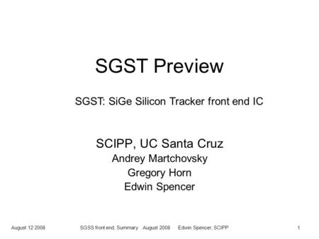 August 12 2008SGSS front end, Summary August 2008 Edwin Spencer, SCIPP1 SGST Preview SCIPP, UC Santa Cruz Andrey Martchovsky Gregory Horn Edwin Spencer.