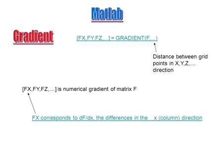 [FX,FY,FZ,...] = GRADIENT(F,...) [FX,FY,FZ,…] is numerical gradient of matrix F Distance between grid points in X,Y,Z,… direction FX corresponds to dF/dx,
