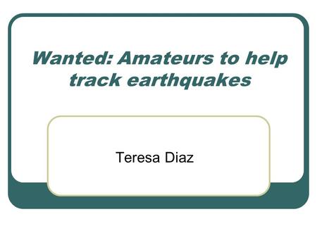 Wanted: Amateurs to help track earthquakes Teresa Diaz.