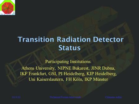 10.9.03Technical Forum Alice week Clemens Adler Transition Radiation Detector Status Participating Institutions: Athens University, NIPNE Bukarest, JINR.