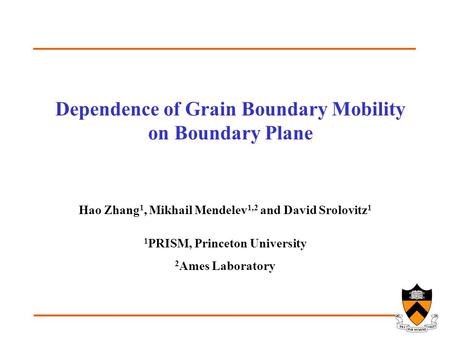Dependence of Grain Boundary Mobility on Boundary Plane Hao Zhang 1, Mikhail Mendelev 1,2 and David Srolovitz 1 1 PRISM, Princeton University 2 Ames Laboratory.