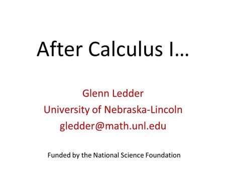 After Calculus I… Glenn Ledder University of Nebraska-Lincoln Funded by the National Science Foundation.