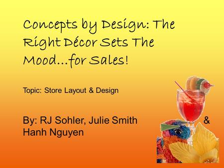 Concepts by Design: The Right Décor Sets The Mood…for Sales! Topic: Store Layout & Design By: RJ Sohler, Julie Smith & Hanh Nguyen.