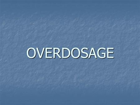 OVERDOSAGE. RECOGNITION.  HIGH INDEX OF SUSPICION.  CARFUL CLINICAL EVALUATION.  INFORMATION FROM FAMILY OR FRIENDS.  OBTAIN SUPPORTING MATERIALS.