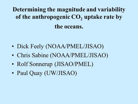 Determining the magnitude and variability of the anthropogenic CO 2 uptake rate by the oceans. Dick Feely (NOAA/PMEL/JISAO) Chris Sabine (NOAA/PMEL/JISAO)