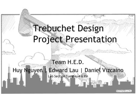 Trebuchet Design Project Presentation Team H.E.D. Huy Nguyen | Edward Lau | Daniel Vizcaino Lab Section Tuesday 4-6 PM.