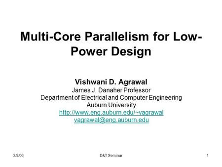 2/8/06D&T Seminar1 Multi-Core Parallelism for Low- Power Design Vishwani D. Agrawal James J. Danaher Professor Department of Electrical and Computer Engineering.