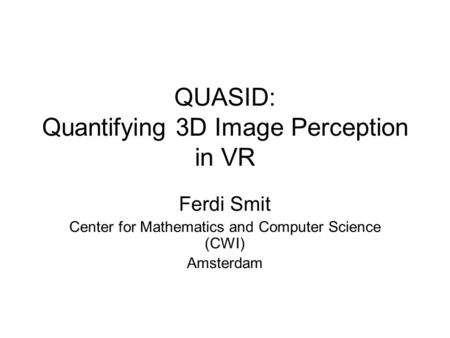 QUASID: Quantifying 3D Image Perception in VR Ferdi Smit Center for Mathematics and Computer Science (CWI) Amsterdam.