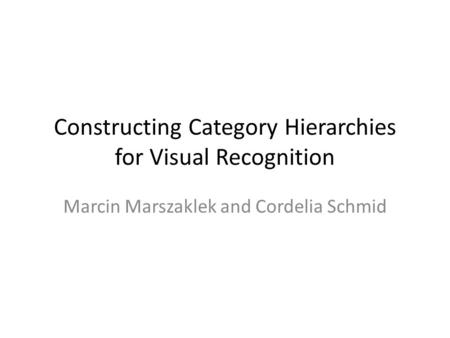 Constructing Category Hierarchies for Visual Recognition Marcin Marszaklek and Cordelia Schmid.