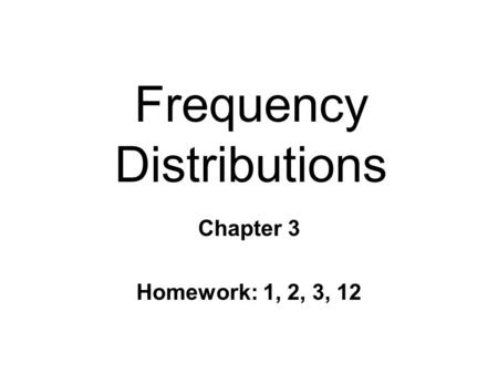 Frequency Distributions Chapter 3 Homework: 1, 2, 3, 12.