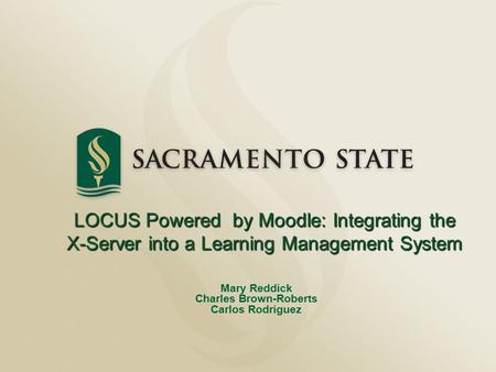 LOCUS Powered by Moodle: Integrating the X-Server into a Learning Management System Mary Reddick Charles Brown-Roberts Carlos Rodriguez.