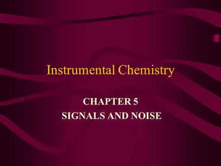 Instrumental Chemistry CHAPTER 5 SIGNALS AND NOISE.