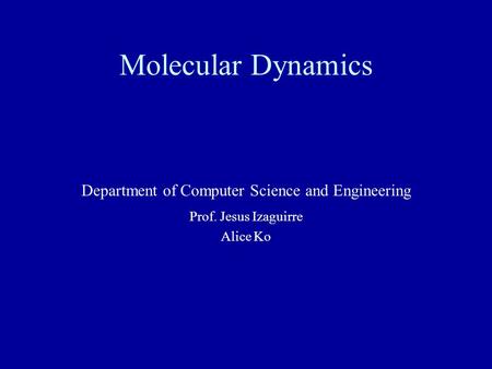 Molecular Dynamics Department of Computer Science and Engineering Prof. Jesus Izaguirre Alice Ko.