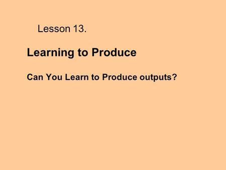 Lesson 13. Learning to Produce Can You Learn to Produce outputs?