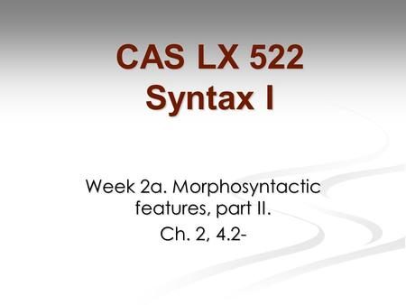 Week 2a. Morphosyntactic features, part II. Ch. 2, 4.2- CAS LX 522 Syntax I.