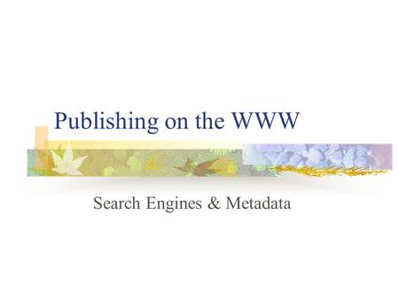 Publishing on the WWW Search Engines & Metadata. Aims and Objectives To identify and discuss the different types of search engine Understand the basic.