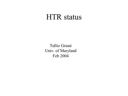HTR status Tullio Grassi Univ. of Maryland Feb 2004.