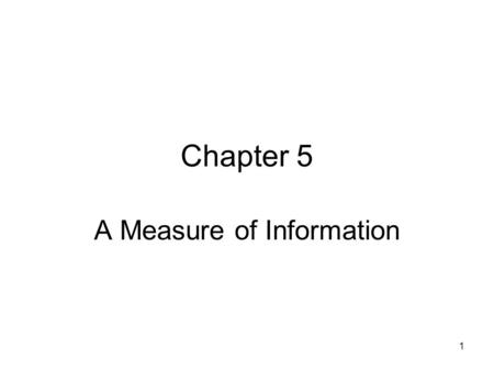 1 Chapter 5 A Measure of Information. 2 Outline 5.1 Axioms for the uncertainty measure 5.2 Two Interpretations of the uncertainty function 5.3 Properties.