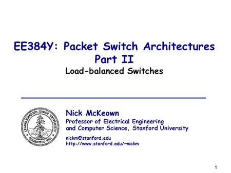 1 EE384Y: Packet Switch Architectures Part II Load-balanced Switches Nick McKeown Professor of Electrical Engineering and Computer Science, Stanford University.