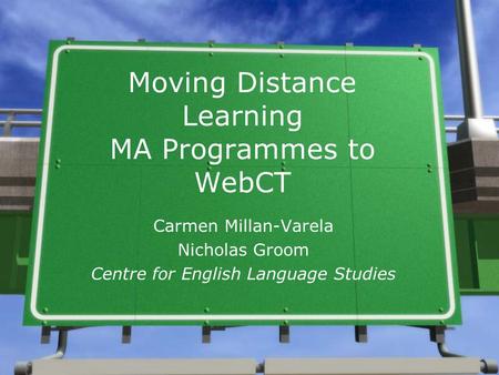 Moving Distance Learning MA Programmes to WebCT Carmen Millan-Varela Nicholas Groom Centre for English Language Studies.