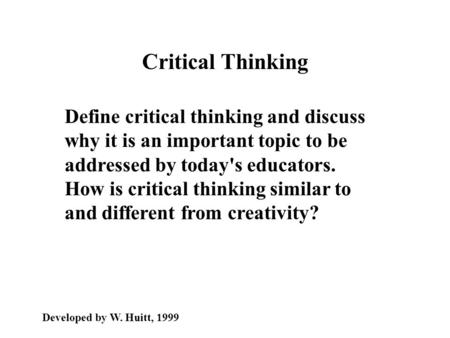 Critical Thinking Define critical thinking and discuss why it is an important topic to be addressed by today's educators. How is critical thinking similar.