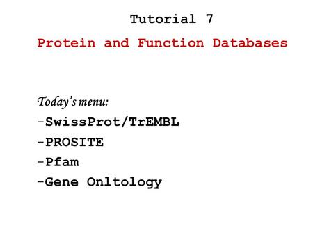 Today’s menu: -SwissProt/TrEMBL -PROSITE -Pfam -Gene Onltology Protein and Function Databases Tutorial 7.